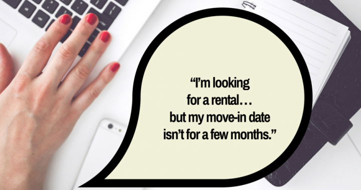“I’m looking for a rental… but my move-in date isn’t for a few months.”